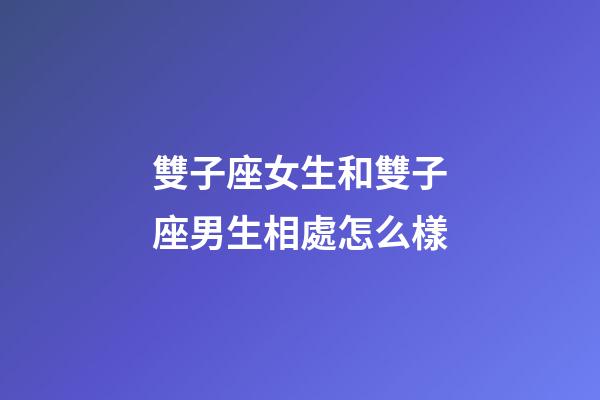 雙子座女生和雙子座男生相處怎么樣-第1張-星座運勢-玄機派
