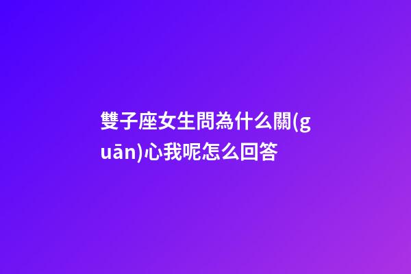 雙子座女生問為什么關(guān)心我呢怎么回答-第1張-星座運勢-玄機派