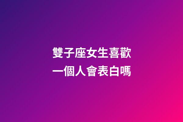 雙子座女生喜歡一個人會表白嗎-第1張-星座運勢-玄機派