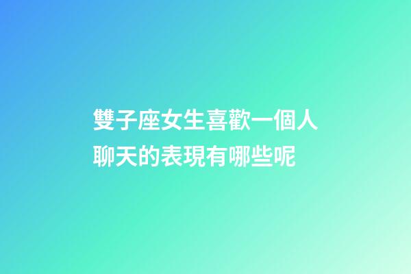 雙子座女生喜歡一個人聊天的表現有哪些呢-第1張-星座運勢-玄機派