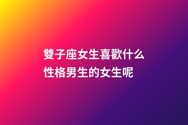 雙子座女生喜歡什么性格男生的女生呢-第1張-星座運勢-玄機派