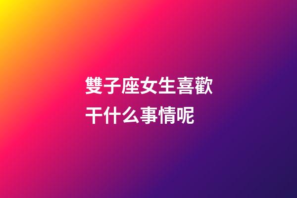雙子座女生喜歡干什么事情呢-第1張-星座運勢-玄機派