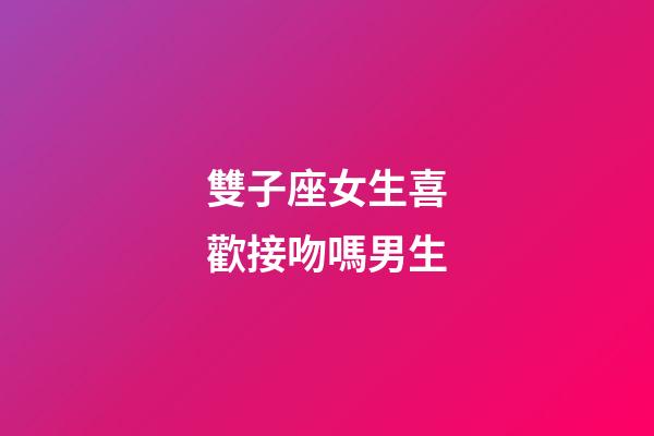 雙子座女生喜歡接吻嗎男生-第1張-星座運勢-玄機派