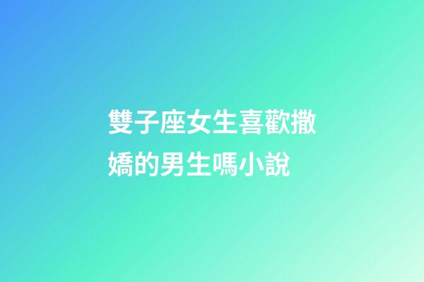 雙子座女生喜歡撒嬌的男生嗎小說-第1張-星座運勢-玄機派
