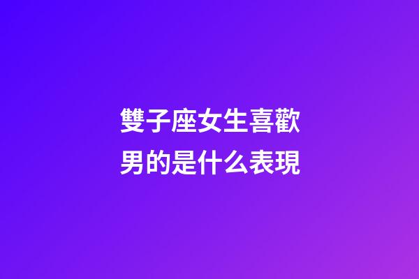 雙子座女生喜歡男的是什么表現-第1張-星座運勢-玄機派