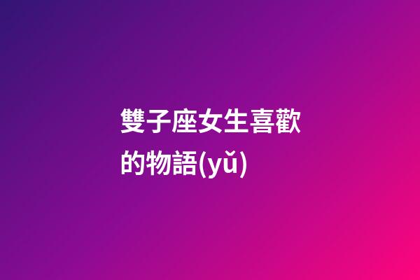 雙子座女生喜歡的物語(yǔ)