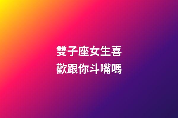 雙子座女生喜歡跟你斗嘴嗎-第1張-星座運(yùn)勢(shì)-玄機(jī)派