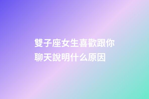 雙子座女生喜歡跟你聊天說明什么原因-第1張-星座運勢-玄機派