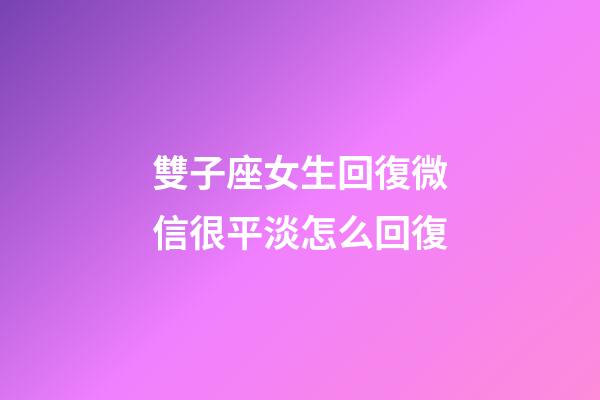 雙子座女生回復微信很平淡怎么回復-第1張-星座運勢-玄機派