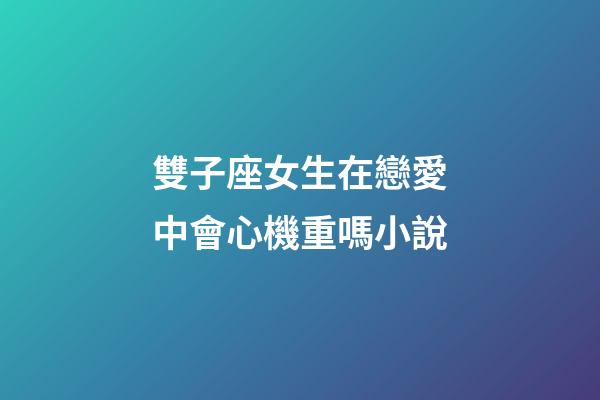 雙子座女生在戀愛中會心機重嗎小說-第1張-星座運勢-玄機派