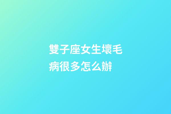 雙子座女生壞毛病很多怎么辦-第1張-星座運(yùn)勢-玄機(jī)派