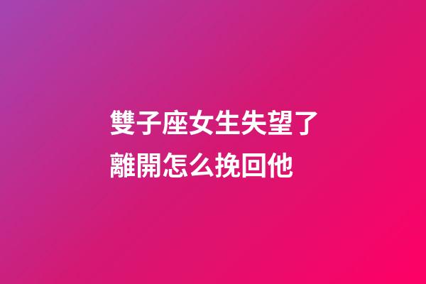 雙子座女生失望了離開怎么挽回他-第1張-星座運勢-玄機派