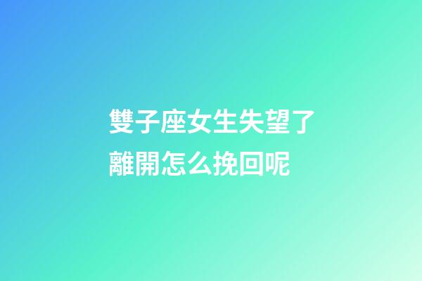 雙子座女生失望了離開怎么挽回呢-第1張-星座運勢-玄機派