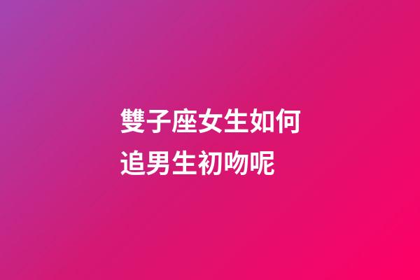 雙子座女生如何追男生初吻呢-第1張-星座運(yùn)勢(shì)-玄機(jī)派