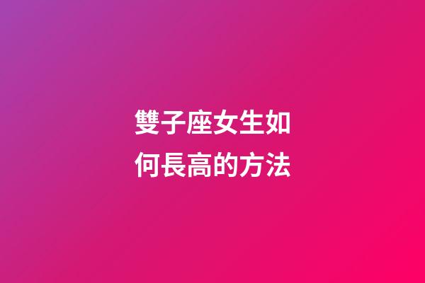 雙子座女生如何長高的方法-第1張-星座運勢-玄機派