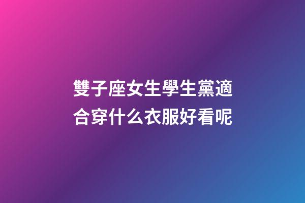雙子座女生學生黨適合穿什么衣服好看呢-第1張-星座運勢-玄機派
