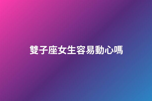 雙子座女生容易動心嗎-第1張-星座運勢-玄機派