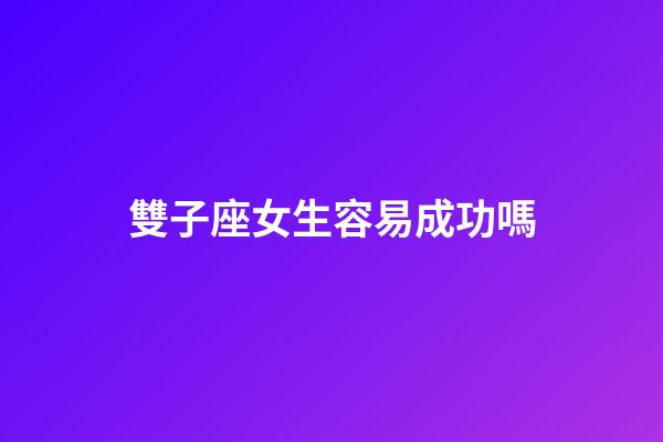 雙子座女生容易成功嗎-第1張-星座運勢-玄機派