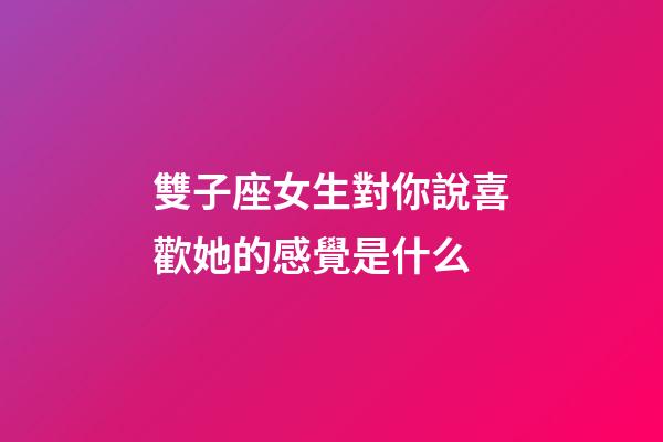 雙子座女生對你說喜歡她的感覺是什么-第1張-星座運勢-玄機派