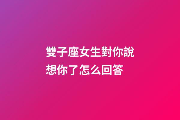 雙子座女生對你說想你了怎么回答-第1張-星座運勢-玄機派