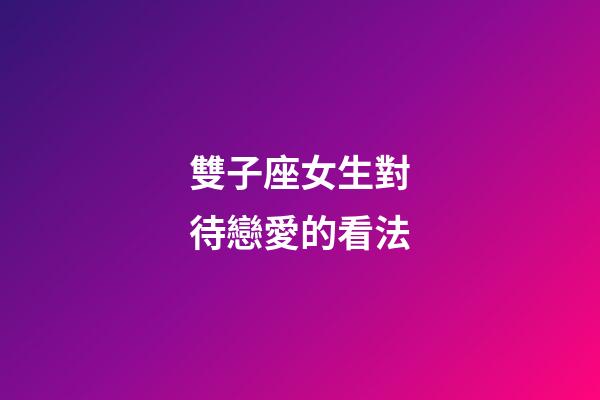 雙子座女生對待戀愛的看法-第1張-星座運勢-玄機派