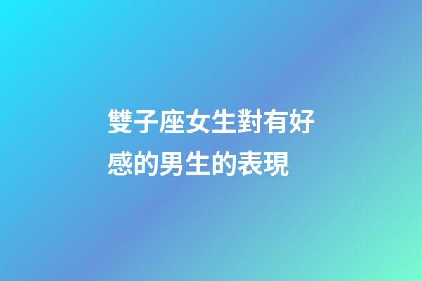 雙子座女生對有好感的男生的表現-第1張-星座運勢-玄機派