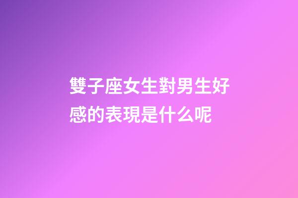 雙子座女生對男生好感的表現是什么呢-第1張-星座運勢-玄機派