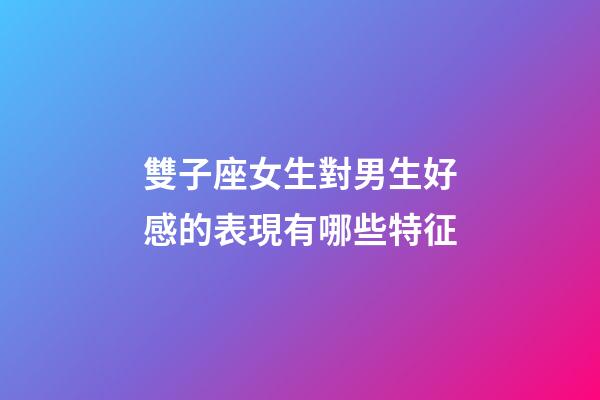 雙子座女生對男生好感的表現有哪些特征-第1張-星座運勢-玄機派