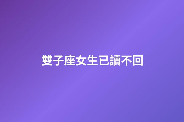 雙子座女生已讀不回-第1張-星座運(yùn)勢(shì)-玄機(jī)派