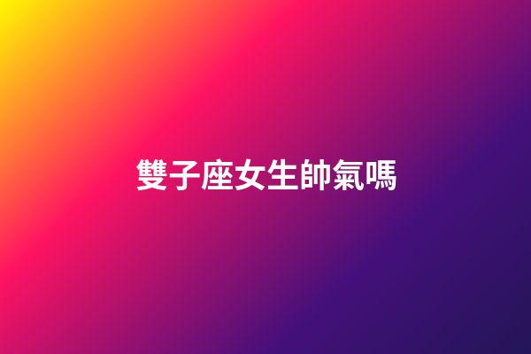 雙子座女生帥氣嗎-第1張-星座運勢-玄機派