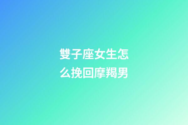 雙子座女生怎么挽回摩羯男-第1張-星座運勢-玄機派
