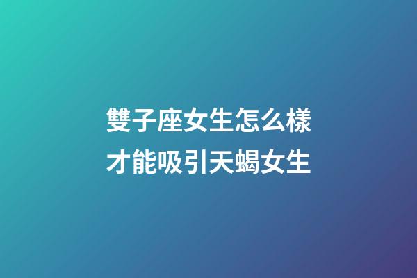 雙子座女生怎么樣才能吸引天蝎女生-第1張-星座運勢-玄機派