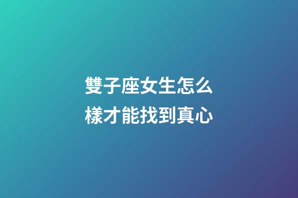 雙子座女生怎么樣才能找到真心-第1張-星座運(yùn)勢-玄機(jī)派