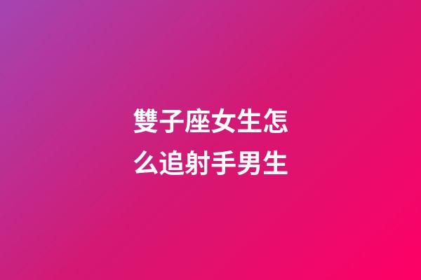 雙子座女生怎么追射手男生-第1張-星座運(yùn)勢-玄機(jī)派