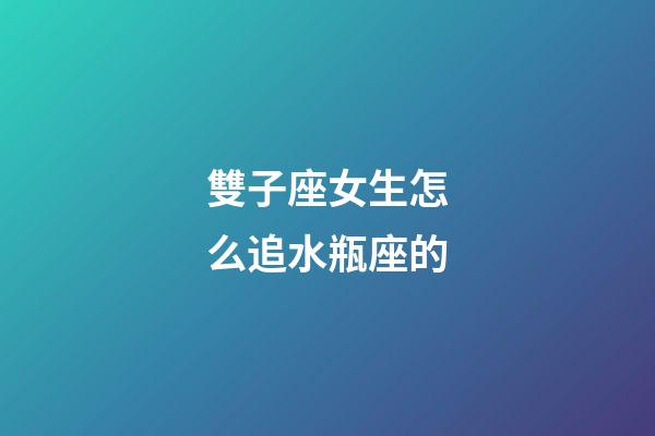 雙子座女生怎么追水瓶座的-第1張-星座運(yùn)勢-玄機(jī)派
