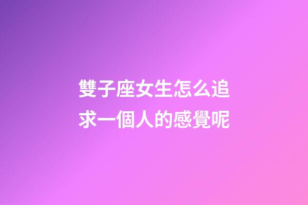 雙子座女生怎么追求一個人的感覺呢-第1張-星座運勢-玄機派