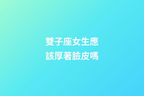雙子座女生應該厚著臉皮嗎-第1張-星座運勢-玄機派