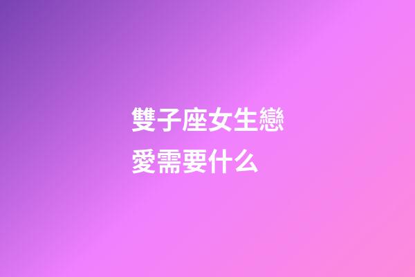 雙子座女生戀愛需要什么-第1張-星座運勢-玄機派