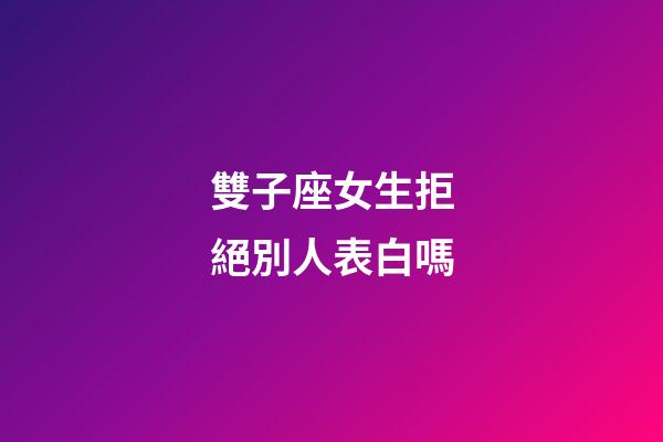 雙子座女生拒絕別人表白嗎-第1張-星座運勢-玄機派