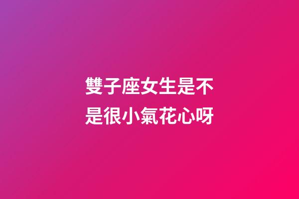 雙子座女生是不是很小氣花心呀-第1張-星座運勢-玄機派