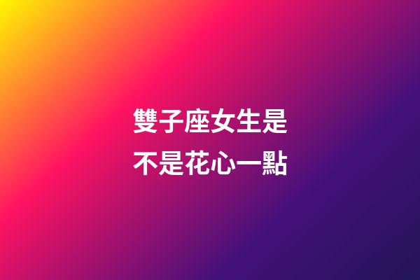 雙子座女生是不是花心一點-第1張-星座運勢-玄機派