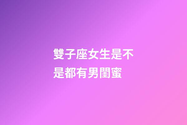 雙子座女生是不是都有男閨蜜-第1張-星座運(yùn)勢(shì)-玄機(jī)派
