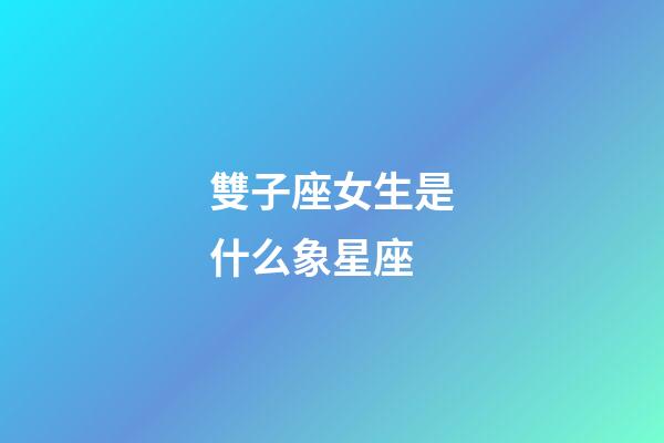 雙子座女生是什么象星座-第1張-星座運勢-玄機派