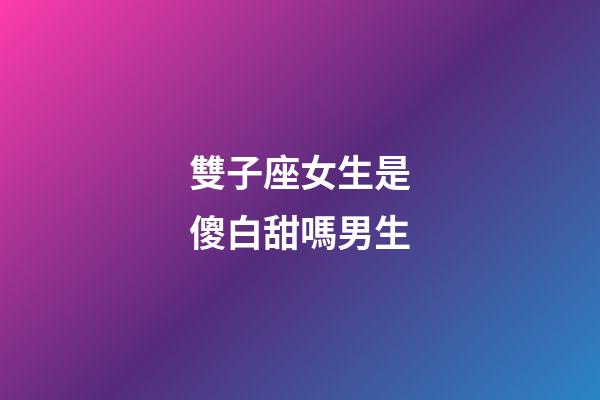 雙子座女生是傻白甜嗎男生-第1張-星座運勢-玄機派