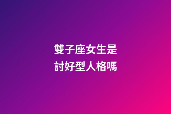 雙子座女生是討好型人格嗎-第1張-星座運勢-玄機派