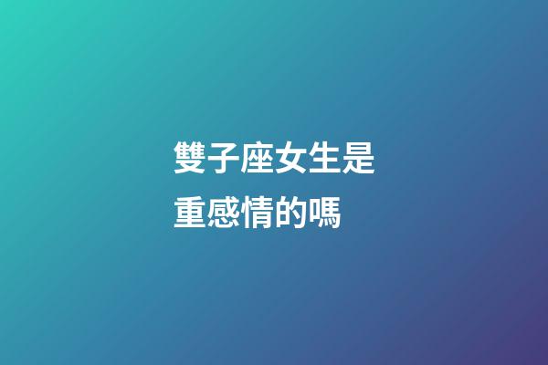 雙子座女生是重感情的嗎-第1張-星座運勢-玄機派