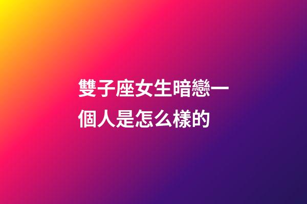 雙子座女生暗戀一個人是怎么樣的-第1張-星座運勢-玄機派