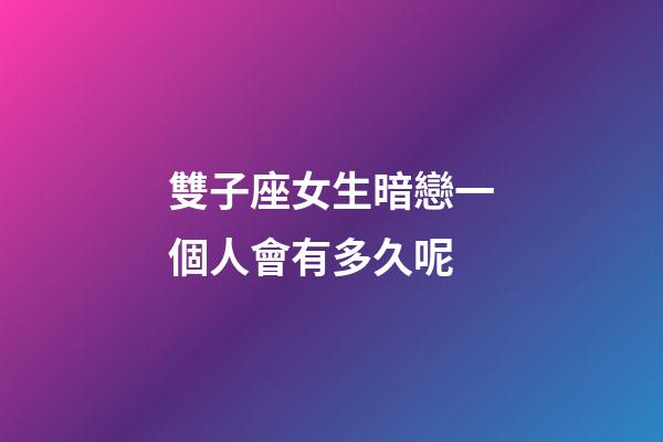雙子座女生暗戀一個人會有多久呢-第1張-星座運勢-玄機派