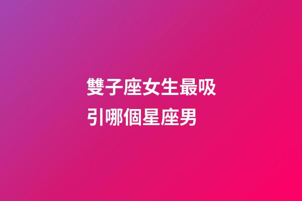 雙子座女生最吸引哪個星座男-第1張-星座運勢-玄機派