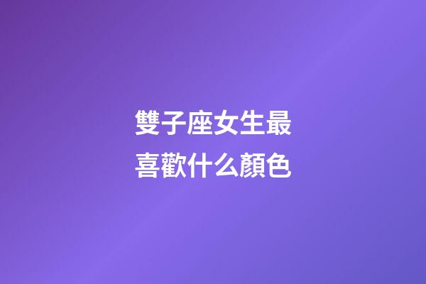 雙子座女生最喜歡什么顏色-第1張-星座運勢-玄機派